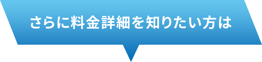 さらに料金詳細を知りたい方は